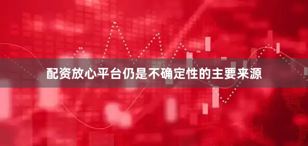 配资放心平台仍是不确定性的主要来源