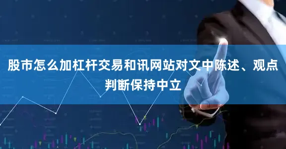 股市怎么加杠杆交易和讯网站对文中陈述、观点判断保持中立