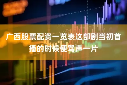 广西股票配资一览表这部剧当初首播的时候便骂声一片
