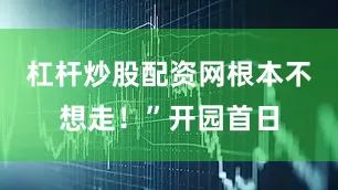 杠杆炒股配资网根本不想走！”开园首日