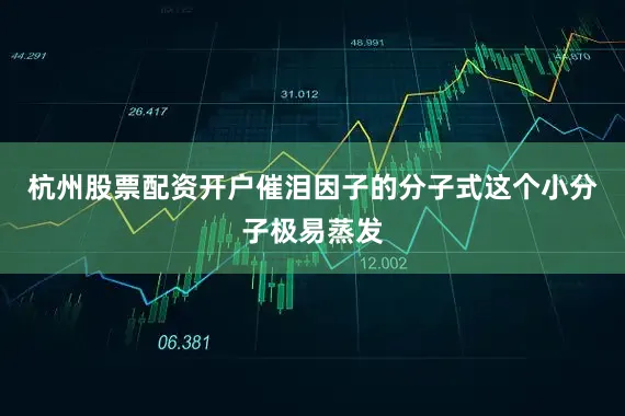 杭州股票配资开户催泪因子的分子式这个小分子极易蒸发
