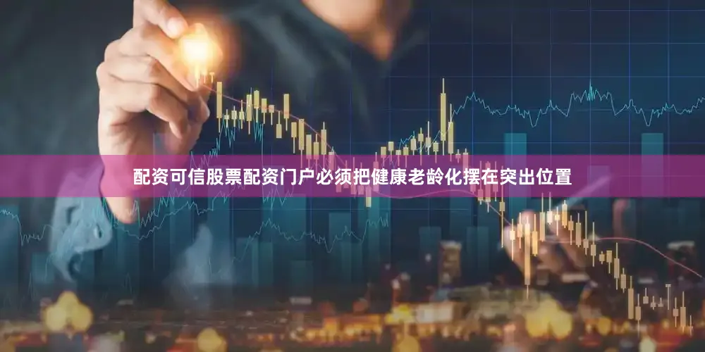 配资可信股票配资门户必须把健康老龄化摆在突出位置