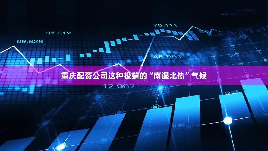 重庆配资公司这种极端的“南湿北热”气候
