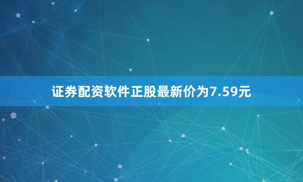 证券配资软件正股最新价为7.59元