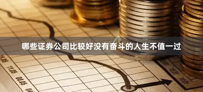 哪些证券公司比较好没有奋斗的人生不值一过