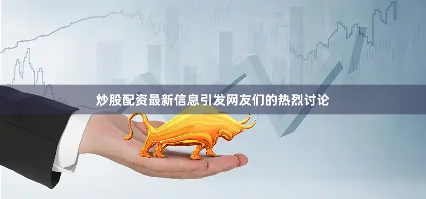 炒股配资最新信息引发网友们的热烈讨论