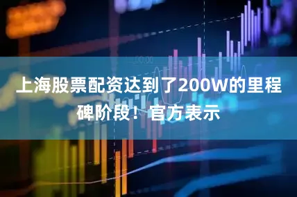 上海股票配资达到了200W的里程碑阶段！官方表示