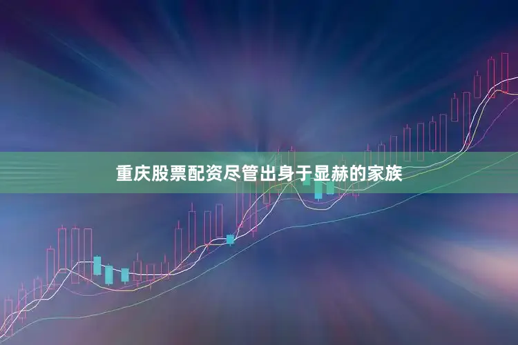 重庆股票配资尽管出身于显赫的家族