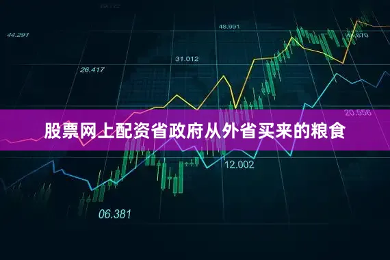 股票网上配资省政府从外省买来的粮食