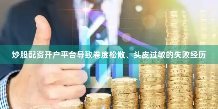 炒股配资开户平台导致卷度松散、头皮过敏的失败经历