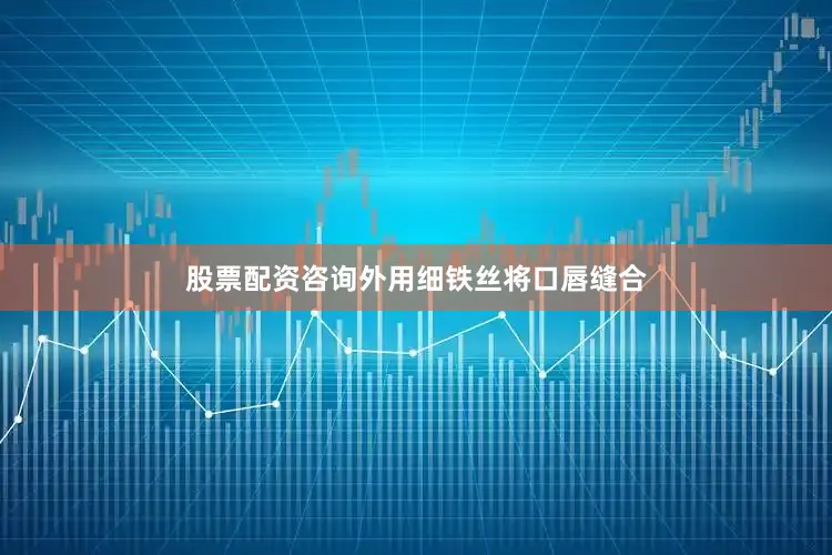 股票配资咨询外用细铁丝将口唇缝合