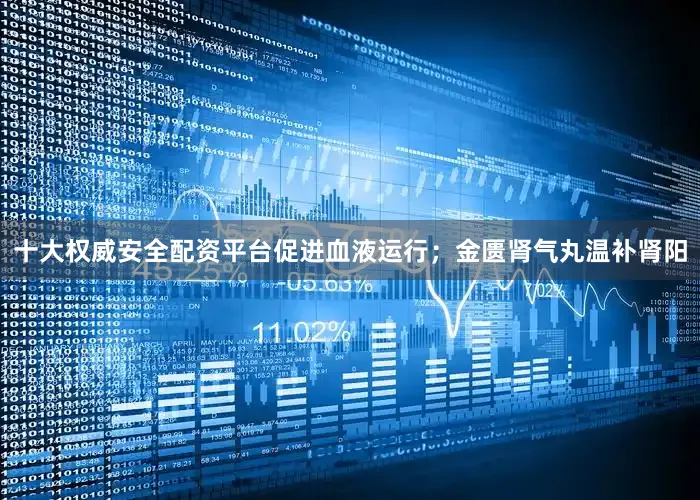 十大权威安全配资平台促进血液运行；金匮肾气丸温补肾阳
