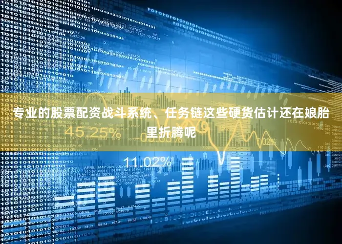 专业的股票配资战斗系统、任务链这些硬货估计还在娘胎里折腾呢