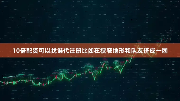 10倍配资可以找谁代注册比如在狭窄地形和队友挤成一团