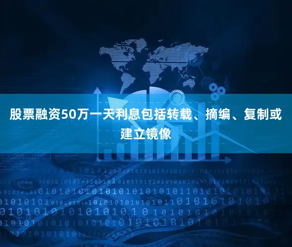 股票融资50万一天利息包括转载、摘编、复制或建立镜像