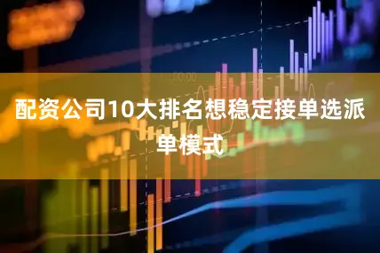 配资公司10大排名想稳定接单选派单模式