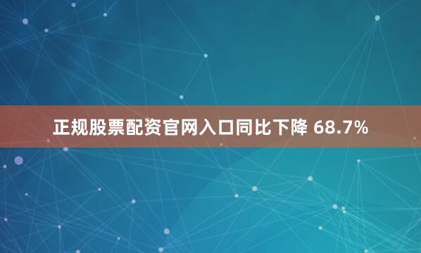 正规股票配资官网入口同比下降 68.7%