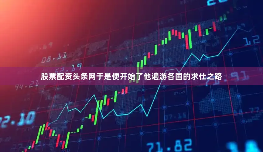 股票配资头条网于是便开始了他遍游各国的求仕之路