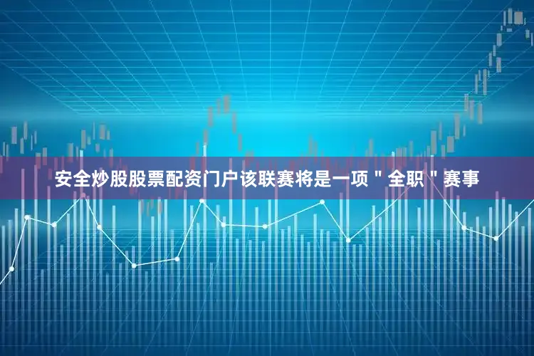 安全炒股股票配资门户该联赛将是一项＂全职＂赛事