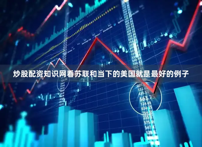 炒股配资知识网看苏联和当下的美国就是最好的例子
