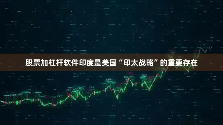 股票加杠杆软件印度是美国“印太战略”的重要存在
