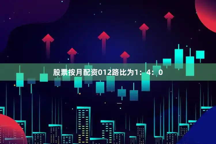 股票按月配资012路比为1：4：0