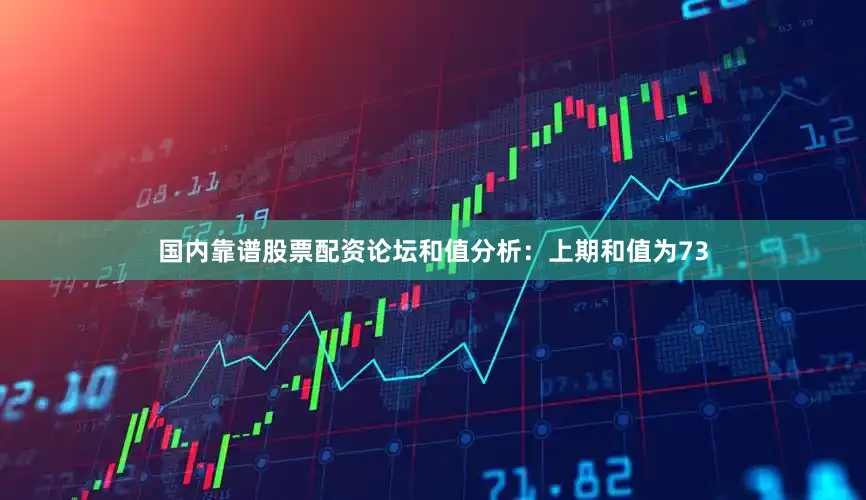 国内靠谱股票配资论坛　　和值分析：上期和值为73