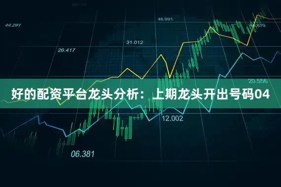 好的配资平台　　龙头分析：上期龙头开出号码04