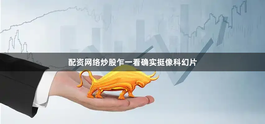 配资网络炒股乍一看确实挺像科幻片
