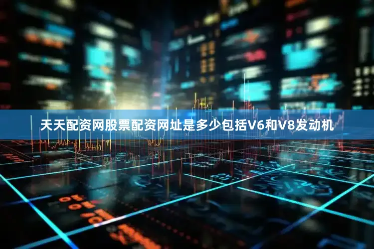 天天配资网股票配资网址是多少包括V6和V8发动机